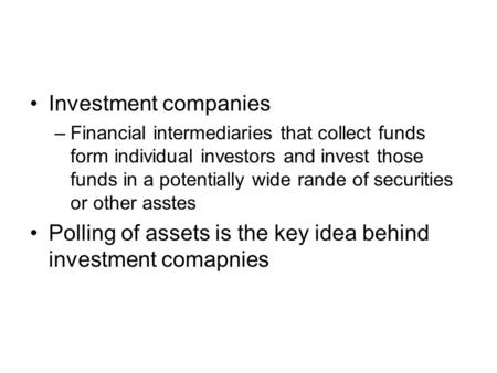 Investment companies –Financial intermediaries that collect funds form individual investors and invest those funds in a potentially wide rande of securities.