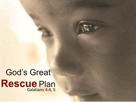 God’s Great Rescue Plan Galatians 4:4, 5. 4 But when the fullness of the time had come, God sent forth His Son, born of a woman, born under the law, 5.