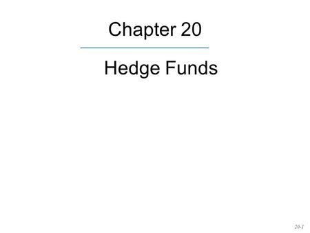 Chapter 20 Hedge Funds 20-1. Hedge Funds vs Mutual Funds Public info on portfolio composition Unlimited Must adhere to prospectus, limited short selling.