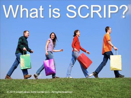 © 2008 Great Lakes Scrip Center, LLC. All rights reserved. What is SCRIP? © 2011 Great Lakes Scrip Center LLC. All rights reserved.