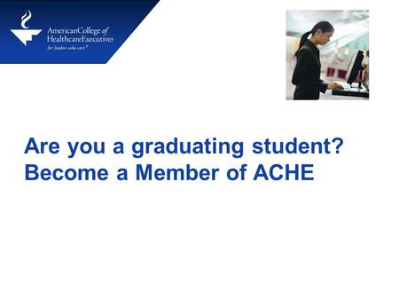 Are you a graduating student? Become a Member of ACHE.