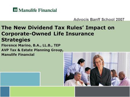 Advocis Banff School 2007 The New Dividend Tax Rules’ Impact on Corporate-Owned Life Insurance Strategies Florence Marino, B.A., LL.B., TEP AVP Tax & Estate.