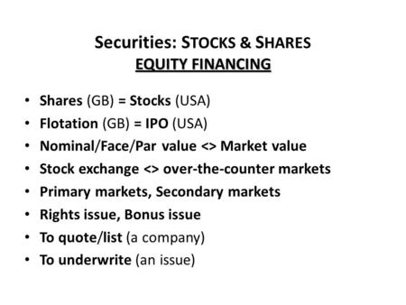 EQUITY FINANCING Securities: S TOCKS & S HARES EQUITY FINANCING Shares (GB) = Stocks (USA) Flotation (GB) = IPO (USA) Nominal/Face/Par value  Market.
