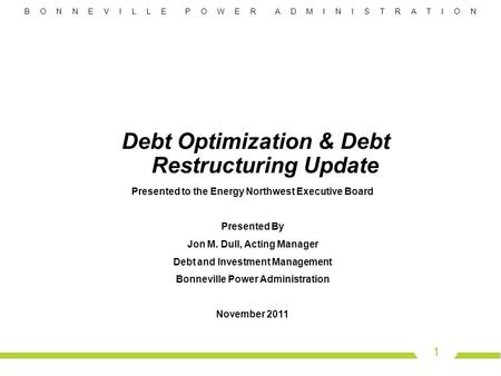 B O N N E V I L L E P O W E R A D M I N I S T R A T I O N 1 Debt Optimization & Debt Restructuring Update Presented to the Energy Northwest Executive Board.