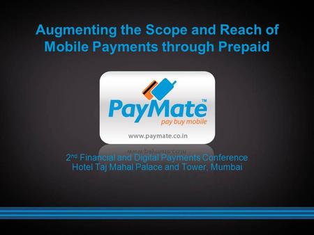 Augmenting the Scope and Reach of Mobile Payments through Prepaid 2 nd Financial and Digital Payments Conference Hotel Taj Mahal Palace and Tower, Mumbai.