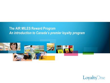 The AIR MILES Reward Program An introduction to Canada’s premier loyalty program.