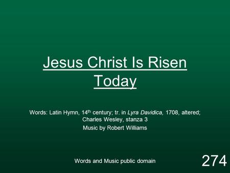Jesus Christ Is Risen Today Words: Latin Hymn, 14 th century; tr. in Lyra Davidica, 1708, altered; Charles Wesley, stanza 3 Music by Robert Williams Words.