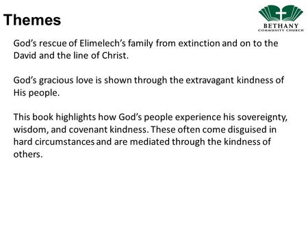 Themes God’s rescue of Elimelech’s family from extinction and on to the David and the line of Christ. God’s gracious love is shown through the extravagant.