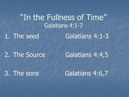 “In the Fullness of Time” Galatians 4:1-7 1. 1.The seed Galatians 4:1-3 2. 2.The Source Galatians 4:4,5 3. 3.The sons Galatians 4:6,7.