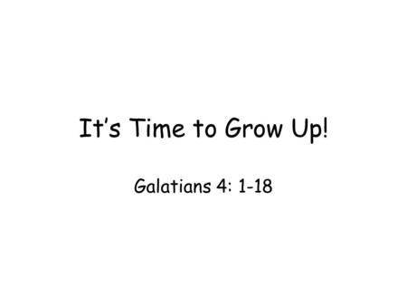 It’s Time to Grow Up! Galatians 4: 1-18. Legalism leads the believers into “second childhood” –Judaizers believe the law makes them better Christians.