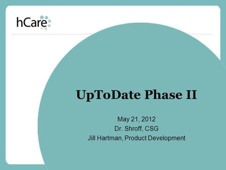 UpToDate Phase II May 21, 2012 Dr. Shroff, CSG Jill Hartman, Product Development.