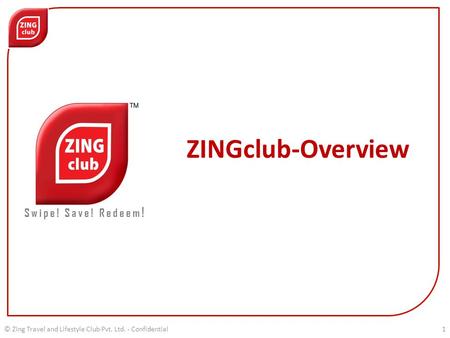 ZINGclub-Overview Swipe! Save! Redeem ! © Zing Travel and Lifestyle Club Pvt. Ltd. - Confidential1.