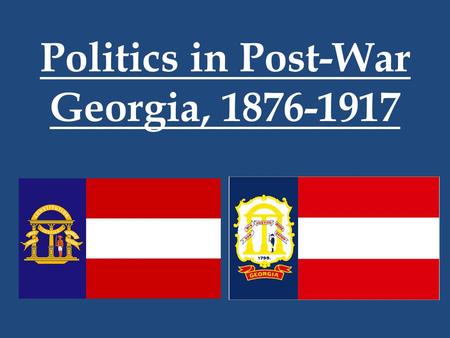Politics in Post-War Georgia, 1876-1917. SS8H7- The student will evaluate key political, social, and economic changes that occurred in Georgia between.