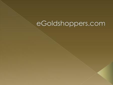  Egoldshoppers.com is one of the leading e-commerce company and one of the most visible online brands. Egoldshoppers.com was started with a mission to.