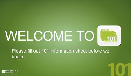 WELCOME TO Please fill out 101 information sheet before we begin.