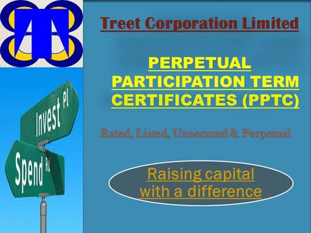 Treet Corporation Limited PERPETUAL PARTICIPATION TERM CERTIFICATES (PPTC) Raising capital with a difference.