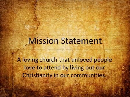 Mission Statement A loving church that unloved people love to attend by living out our Christianity in our communities.