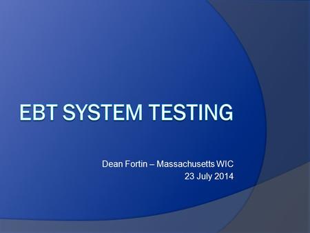 Dean Fortin – Massachusetts WIC 23 July 2014. System Testing Objectives  Verify hardware  Verify software  Verify hardware/software interaction  Verify.