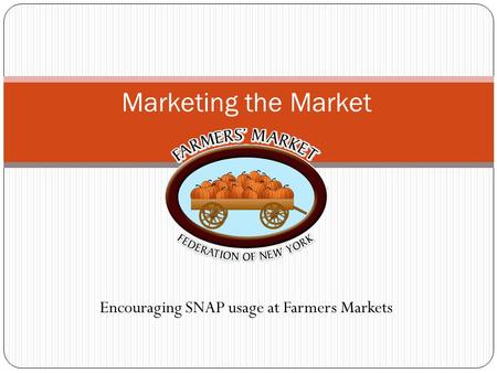 Encouraging SNAP usage at Farmers Markets Marketing the Market.