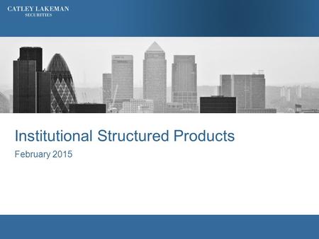 Institutional Structured Products February 2015. Agenda  Who are Catley Lakeman Securities?  What is a Structured Product?  Key Categories of Structured.