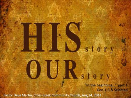 “In the beginning…” part 1 Gen 1-3 & Selected Pastor Dave Martin, Cross Creek Community Church, Aug 24, 2014.