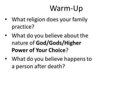 Warm-Up What religion does your family practice? What do you believe about the nature of God/Gods/Higher Power of Your Choice? What do you believe happens.