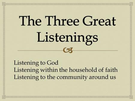 Listening to God Listening within the household of faith Listening to the community around us.