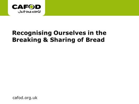 Www.cafod.org.uk cafod.org.uk Recognising Ourselves in the Breaking & Sharing of Bread.