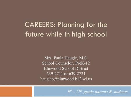 CAREERS: Planning for the future while in high school 9 th - 12 th grade parents & students Mrs. Paula Haugle, M.S. School Counselor, PreK-12 Elmwood School.