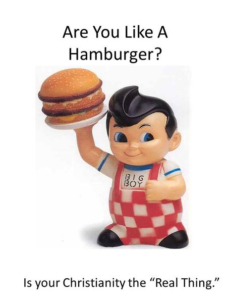 Are You Like A Hamburger? Is your Christianity the “Real Thing.”