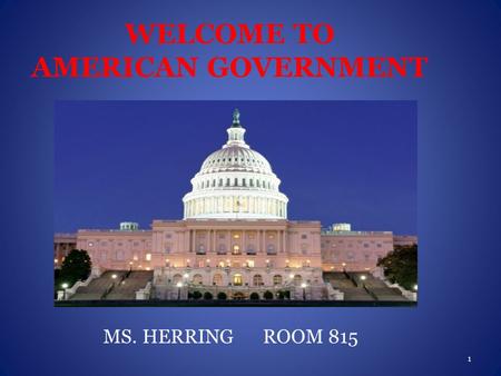 WELCOME TO AMERICAN GOVERNMENT MS. HERRING ROOM 815 1.
