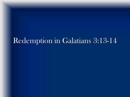 Redemption in Galatians 3:13-14. Gal 3:11-12 Now, the fact that by the Law NO ONE is justified before God is evident BECAUSE “the righteous from the source.