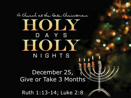 Textbox center December 25, Give or Take 3 Months Ruth 1:13-14; Luke 2:8.