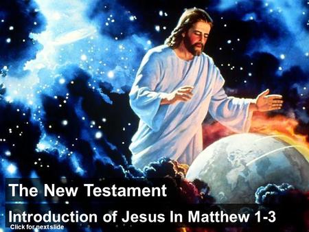The New Testament Introduction of Jesus In Matthew 1-3 Click for next slide.