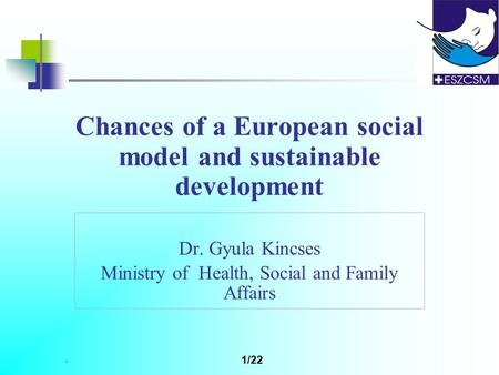 . 1/22 Chances of a European social model and sustainable development Dr. Gyula Kincses Ministry of Health, Social and Family Affairs.