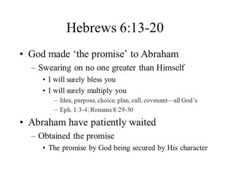 Hebrews 6:13-20 God made ‘the promise’ to Abraham –Swearing on no one greater than Himself I will surely bless you I will surely multiply you –Idea, purpose,