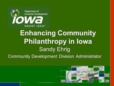 Enhancing Community Philanthropy in Iowa Sandy Ehrig Community Development Division Administrator.