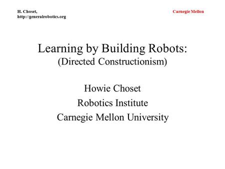 Carnegie Mellon H. Choset,  Learning by Building Robots: (Directed Constructionism) Howie Choset Robotics Institute Carnegie.