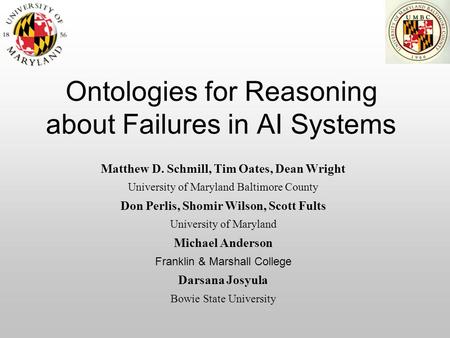 Ontologies for Reasoning about Failures in AI Systems Matthew D. Schmill, Tim Oates, Dean Wright University of Maryland Baltimore County Don Perlis, Shomir.