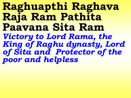 Raghuapthi Raghava Raja Ram Pathita Paavana Sita Ram Victory to Lord Rama, the King of Raghu dynasty, Lord of Sita and Protector of the poor and helpless.