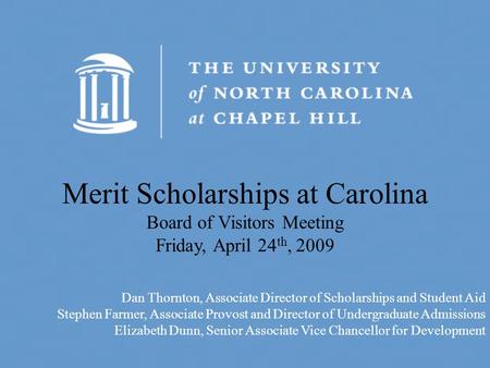 Merit Scholarships at Carolina Board of Visitors Meeting Friday, April 24 th, 2009 Dan Thornton, Associate Director of Scholarships and Student Aid Stephen.