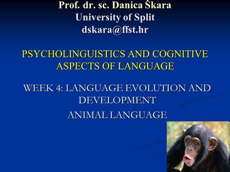 Prof. dr. sc. Danica Škara University of Split PSYCHOLINGUISTICS AND COGNITIVE ASPECTS OF LANGUAGE WEEK 4: LANGUAGE EVOLUTION AND DEVELOPMENT.