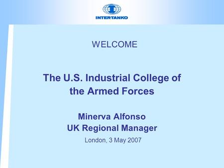 WELCOME The U.S. Industrial College of the Armed Forces Minerva Alfonso UK Regional Manager London, 3 May 2007.