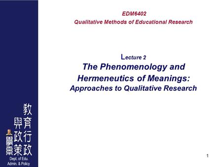 1 L EDM6402 Qualitative Methods of Educational Research L ecture 2 The Phenomenology and Hermeneutics of Meanings: Approaches to Qualitative Research.