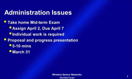 1 Wireless Sensor Networks Akyildiz/Vuran Administration Issues  Take home Mid-term Exam  Assign April 2, Due April 7  Individual work is required 