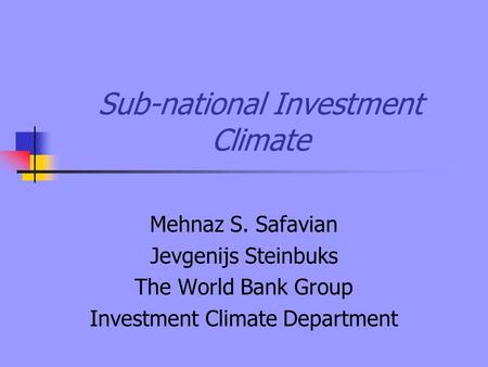 Sub-national Investment Climate Mehnaz S. Safavian Jevgenijs Steinbuks The World Bank Group Investment Climate Department.