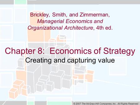 © 2007 The McGraw-Hill Companies, Inc., All Rights Reserved. Chapter 8: Economics of Strategy Creating and capturing value Brickley, Smith, and Zimmerman,
