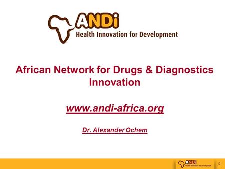 0 African Network for Drugs & Diagnostics Innovation www.andi-africa.org Dr. Alexander Ochem.