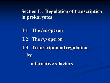 L1 The lac operon L2 The trp operon L3 Transcriptional regulation by alternative σ factors alternative σ factors Section L: Regulation of transcription.