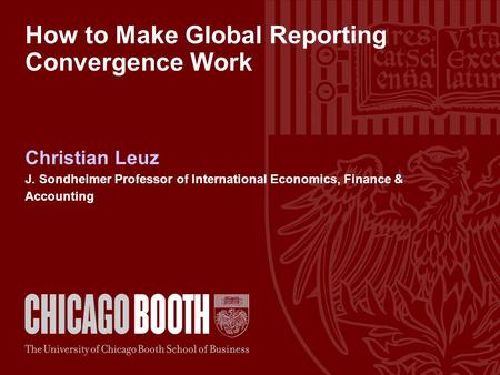 How to Make Global Reporting Convergence Work Christian Leuz J. Sondheimer Professor of International Economics, Finance & Accounting.